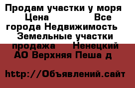 Продам участки у моря  › Цена ­ 500 000 - Все города Недвижимость » Земельные участки продажа   . Ненецкий АО,Верхняя Пеша д.